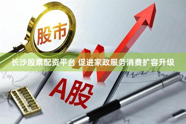 长沙股票配资平台 促进家政服务消费扩容升级