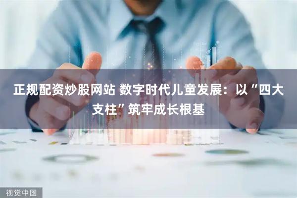 正规配资炒股网站 数字时代儿童发展：以“四大支柱”筑牢成长根基