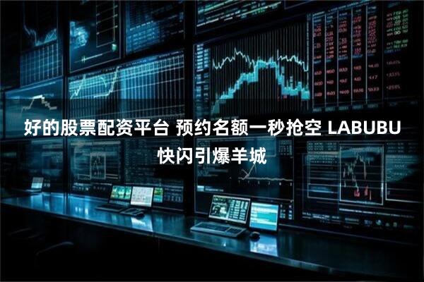 好的股票配资平台 预约名额一秒抢空 LABUBU快闪引爆羊城