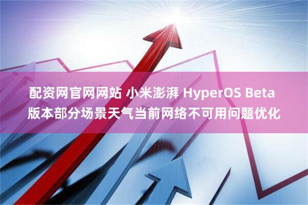 配资网官网网站 小米澎湃 HyperOS Beta 版本部分场景天气当前网络不可用问题优化