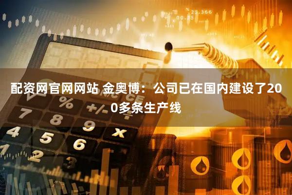 配资网官网网站 金奥博：公司已在国内建设了200多条生产线
