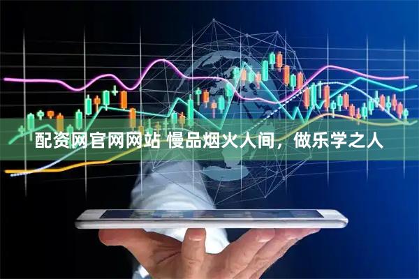 配资网官网网站 慢品烟火人间，做乐学之人