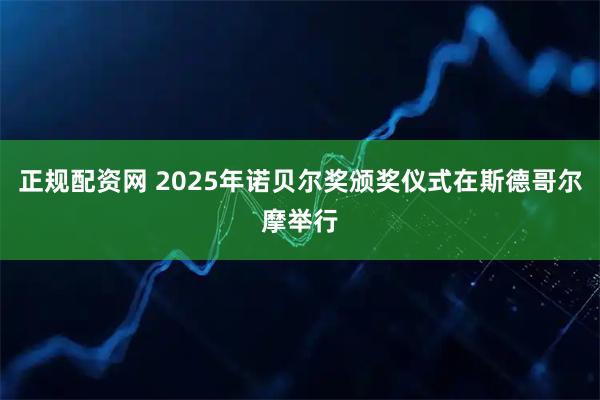 正规配资网 2025年诺贝尔奖颁奖仪式在斯德哥尔摩举行