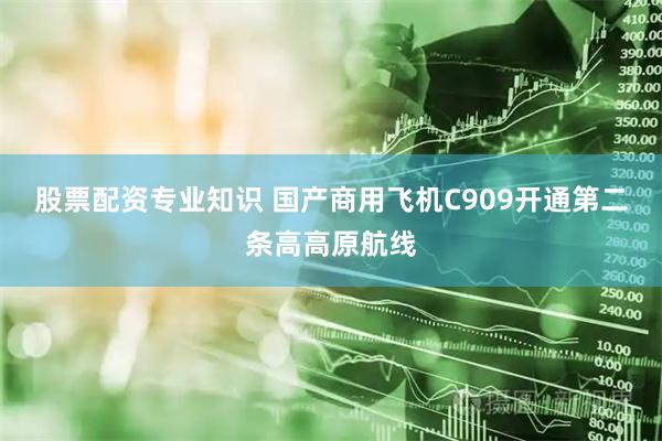 股票配资专业知识 国产商用飞机C909开通第二条高高原航线