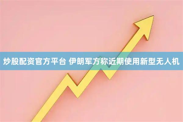 炒股配资官方平台 伊朗军方称近期使用新型无人机