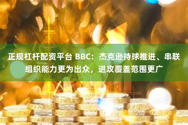 正规杠杆配资平台 BBC：杰克逊持球推进、串联组织能力更为出众，进攻覆盖范围更广